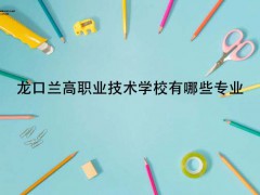 龍口蘭高職業(yè)技術(shù)學校有哪些專業(yè)