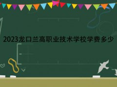 2023龍口蘭高職業(yè)技術(shù)學校學費多少
