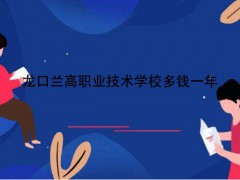 龍口蘭高職業(yè)技術學校多錢一年