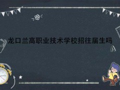 龍口蘭高職業(yè)技術學校招往屆生嗎
