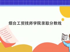 煙臺工貿(mào)技師學院錄取分數(shù)線
