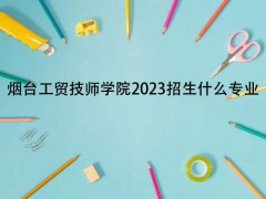 煙臺工貿(mào)技師學院2023招生什么專業(yè)
