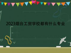 2023煙臺(tái)工貿(mào)學(xué)校都有什么專業(yè)