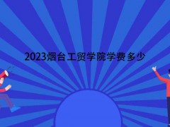 2023煙臺(tái)工貿(mào)學(xué)院學(xué)費(fèi)多少