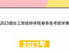 2023煙臺工貿(mào)技師學院春季高考班學費