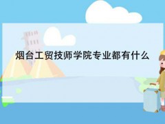 煙臺(tái)工貿(mào)技師學(xué)院專業(yè)都有什么