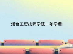 煙臺工貿(mào)技師學院一年學費