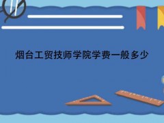 煙臺工貿(mào)技師學院學費一般多少