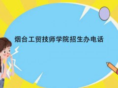 煙臺工貿(mào)技師學(xué)院招生辦電話