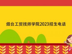 煙臺工貿(mào)技師學(xué)院2023招生電話
