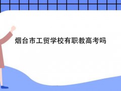 煙臺市工貿(mào)學(xué)校有職教高考嗎