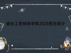 煙臺工貿(mào)技師學(xué)院2023招生簡介