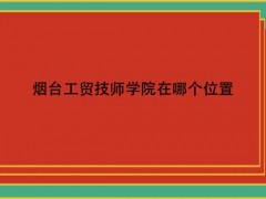 煙臺工貿(mào)技師學(xué)院在哪個(gè)位置