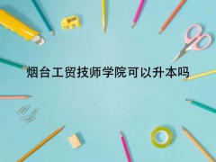 煙臺(tái)工貿(mào)技師學(xué)院可以升本嗎