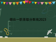 煙臺(tái)一職錄取分?jǐn)?shù)線2023