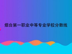 煙臺(tái)第一職業(yè)中等專業(yè)學(xué)校分?jǐn)?shù)線