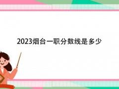 2023煙臺(tái)一職分?jǐn)?shù)線是多少