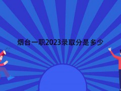 煙臺(tái)一職2023錄取分是多少