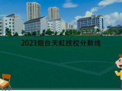 2023煙臺天虹技校分數(shù)線