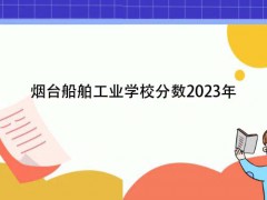 煙臺船舶工業(yè)學(xué)校分數(shù)2023年