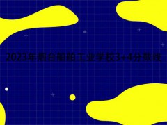 2023年煙臺船舶工業(yè)學校3+4分數(shù)線