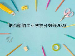 煙臺船舶工業(yè)學校分數(shù)線2023