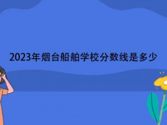 2023年煙臺船舶學校分數(shù)線是多少