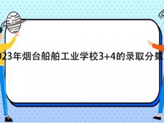 2023年煙臺船舶工業(yè)學校3+4的錄取分數(shù)線