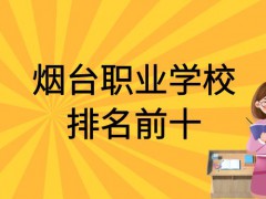 煙臺(tái)職業(yè)學(xué)校排名前十