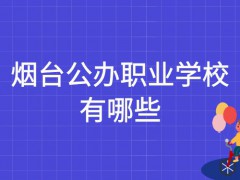 煙臺(tái)公辦職業(yè)學(xué)校有哪些