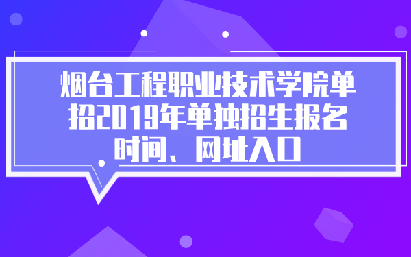煙臺(tái)工程職業(yè)技術(shù)學(xué)院?jiǎn)握?019年單獨(dú)招生報(bào)名時(shí)間、網(wǎng)址入口
