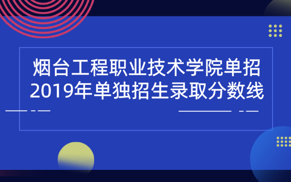 煙臺工程職業(yè)技術(shù)學(xué)院單招2019年單獨招生錄取分?jǐn)?shù)線