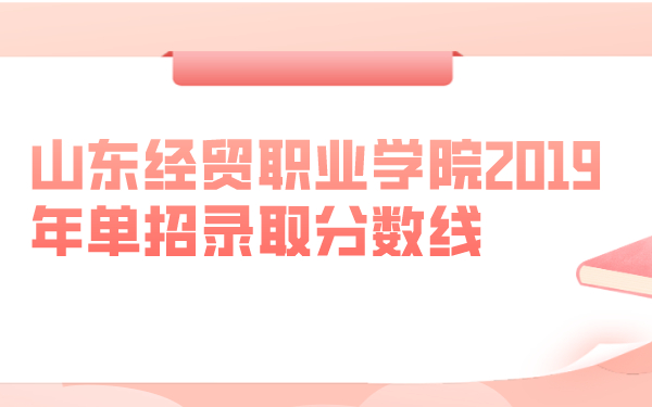 山東經(jīng)貿(mào)職業(yè)學院2019年單招錄取分數(shù)線