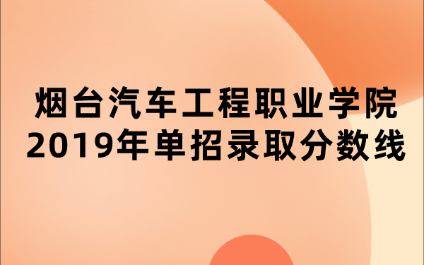 煙臺(tái)汽車工程職業(yè)學(xué)院2019年單招錄取分?jǐn)?shù)線