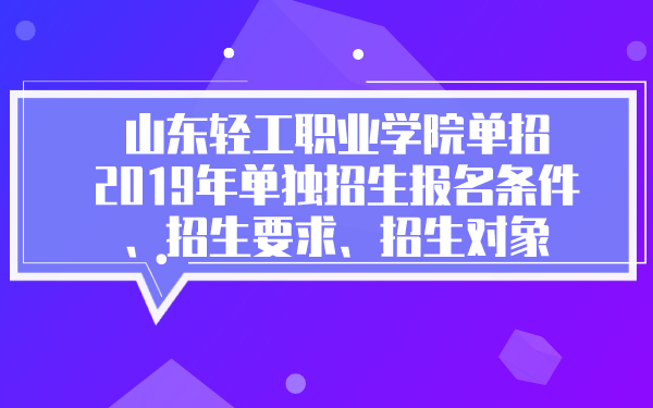 山東輕工職業(yè)學(xué)院單招2019年單獨(dú)招生報(bào)名條件、招生要求、招生對象