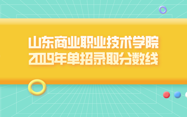 山東商業(yè)職業(yè)技術(shù)學院2019年單招錄取分數(shù)線