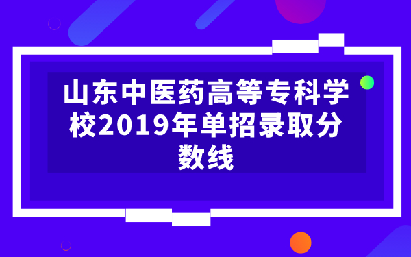 山東中醫(yī)藥高等專科學(xué)校2019年單招錄取分?jǐn)?shù)線