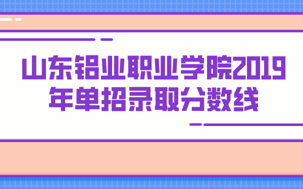 山東鋁業(yè)職業(yè)學院2019年單招錄取分數線