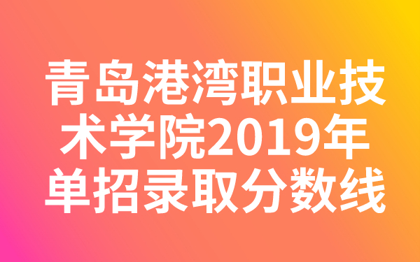 青島港灣職業(yè)技術(shù)學(xué)院2019年單招錄取分?jǐn)?shù)線