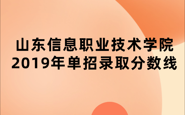 山東信息職業(yè)技術(shù)學(xué)院2019年單招錄取分?jǐn)?shù)線