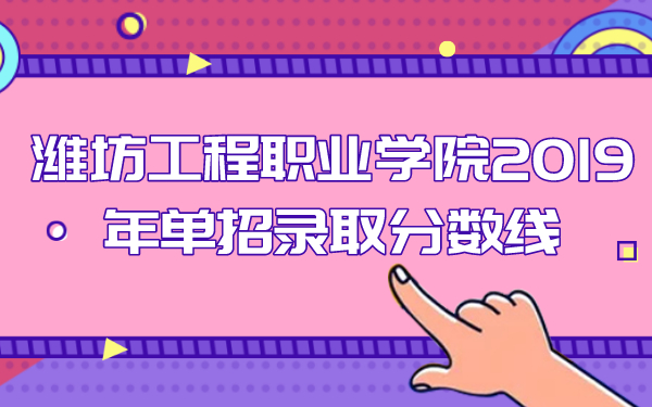 濰坊工程職業(yè)學(xué)院2019年單招錄取分?jǐn)?shù)線