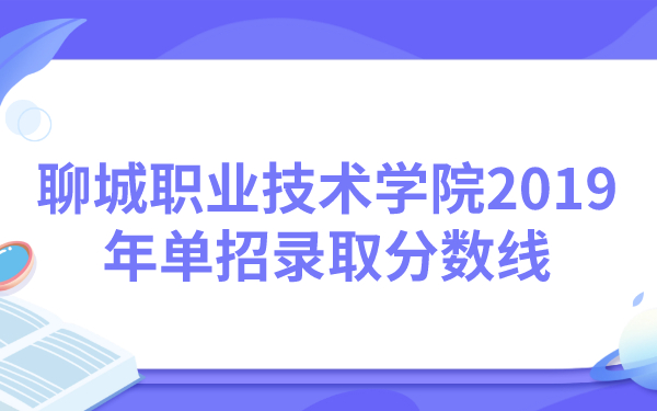 聊城職業(yè)技術(shù)學(xué)院2019年單招錄取分?jǐn)?shù)線